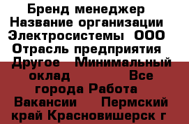 Бренд-менеджер › Название организации ­ Электросистемы, ООО › Отрасль предприятия ­ Другое › Минимальный оклад ­ 35 000 - Все города Работа » Вакансии   . Пермский край,Красновишерск г.